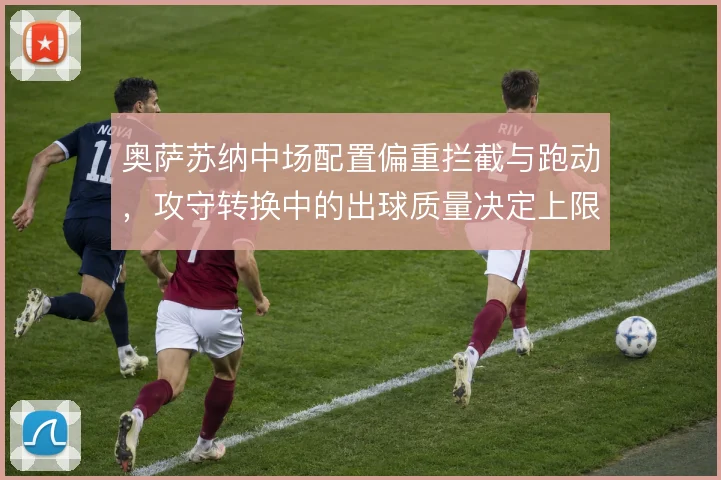 奥萨苏纳中场配置偏重拦截与跑动，攻守转换中的出球质量决定上限