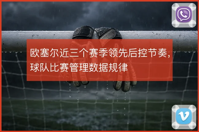 欧塞尔近三个赛季领先后控节奏，球队比赛管理数据规律