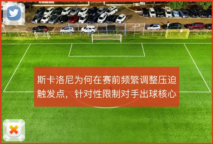 斯卡洛尼为何在赛前频繁调整压迫触发点，针对性限制对手出球核心