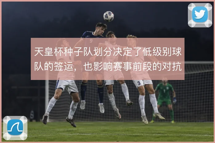 天皇杯种子队划分决定了低级别球队的签运，也影响赛事前段的对抗强度分布