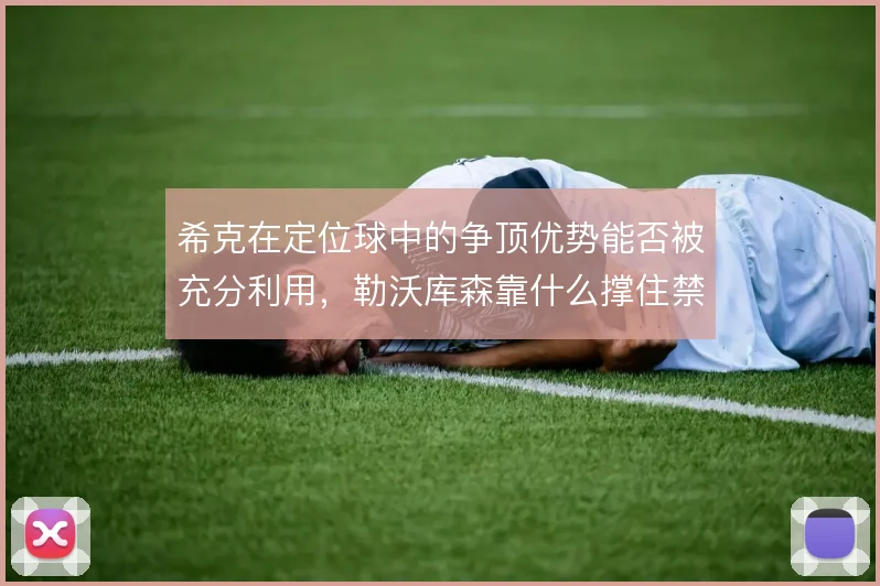 希克在定位球中的争顶优势能否被充分利用，勒沃库森靠什么撑住禁区制空
