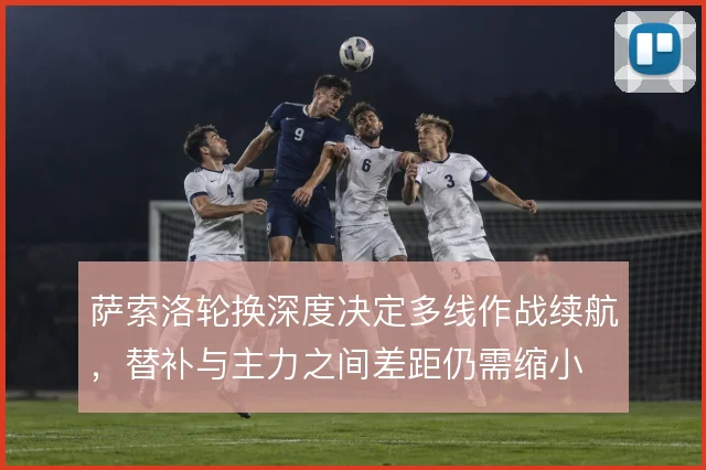 萨索洛轮换深度决定多线作战续航，替补与主力之间差距仍需缩小
